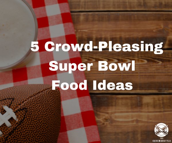 Touchdown! 5  Super Bowl Food Ideas to Prepare - The Cavemanstyle